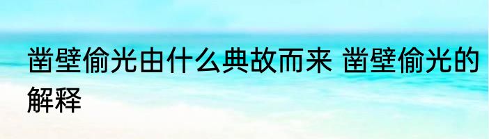 凿壁偷光由什么典故而来 凿壁偷光的解释