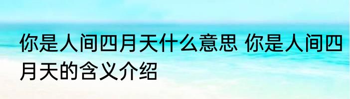 你是人间四月天什么意思 你是人间四月天的含义介绍