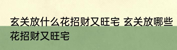 玄关放什么花招财又旺宅 玄关放哪些花招财又旺宅
