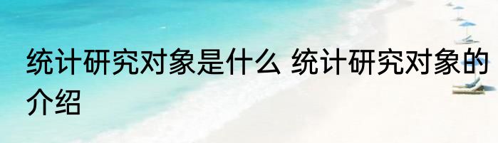统计研究对象是什么 统计研究对象的介绍
