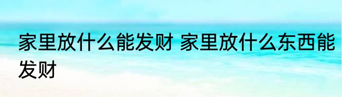 家里放什么能发财 家里放什么东西能发财