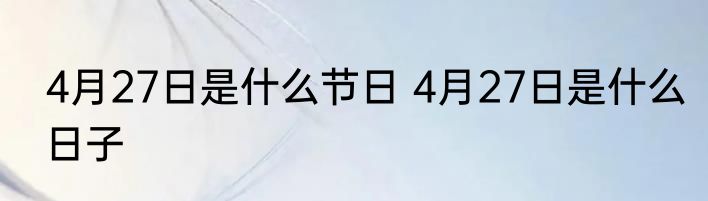 4月27日是什么节日 4月27日是什么日子