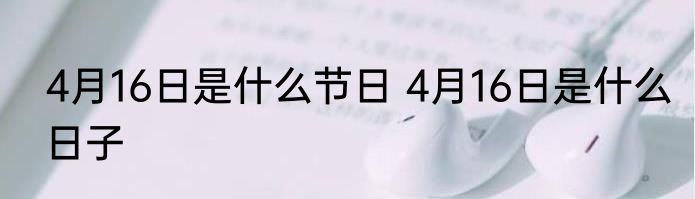 4月16日是什么节日 4月16日是什么日子