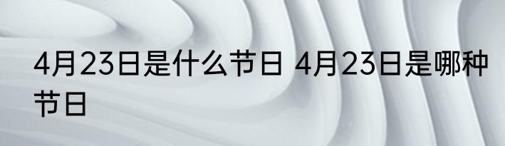 4月23日是什么节日 4月23日是哪种节日