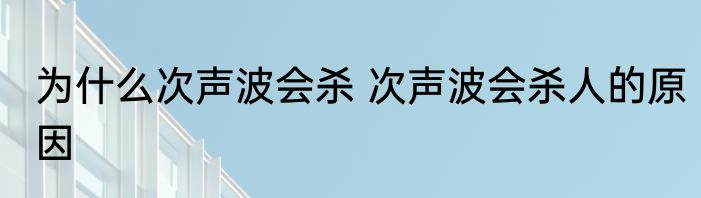 为什么次声波会杀 次声波会杀人的原因