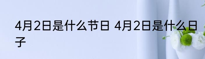 4月2日是什么节日 4月2日是什么日子