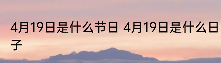 4月19日是什么节日 4月19日是什么日子