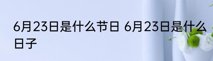 6月23日是什么节日 6月23日是什么日子