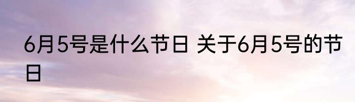 6月5号是什么节日 关于6月5号的节日