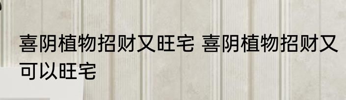 喜阴植物招财又旺宅 喜阴植物招财又可以旺宅