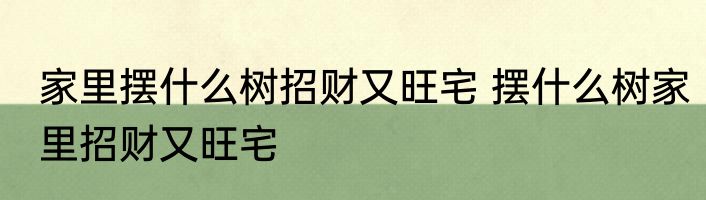 家里摆什么树招财又旺宅 摆什么树家里招财又旺宅