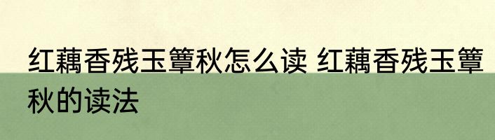 红藕香残玉簟秋怎么读 红藕香残玉簟秋的读法
