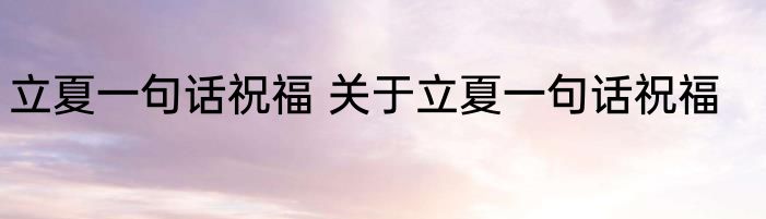 立夏一句话祝福 关于立夏一句话祝福