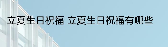 立夏生日祝福 立夏生日祝福有哪些