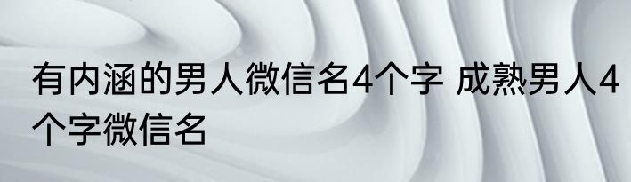 有内涵的男人微信名4个字 成熟男人4个字微信名