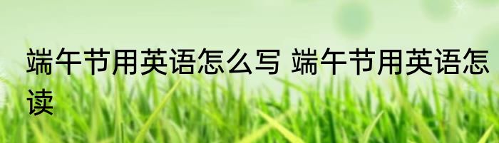 端午节用英语怎么写 端午节用英语怎读