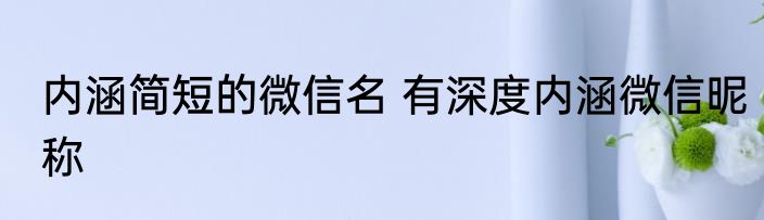 内涵简短的微信名 有深度内涵微信昵称