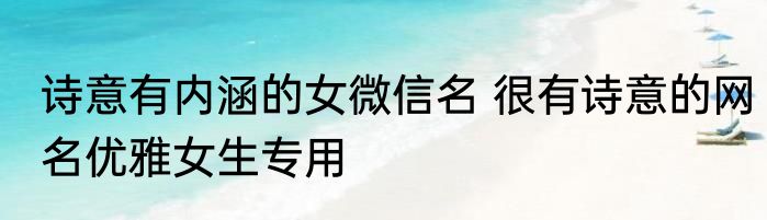 诗意有内涵的女微信名 很有诗意的网名优雅女生专用