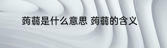 蒟蒻是什么意思 蒟蒻的含义