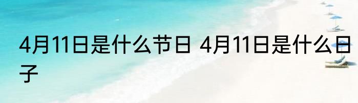 4月11日是什么节日 4月11日是什么日子