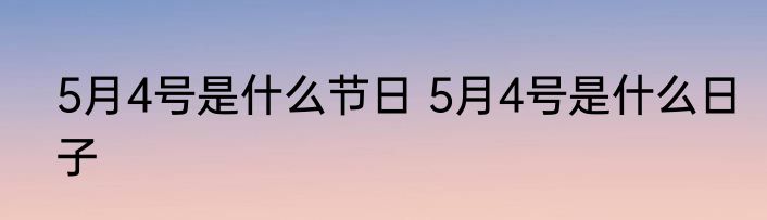 5月4号是什么节日 5月4号是什么日子