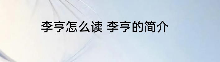 李亨怎么读 李亨的简介