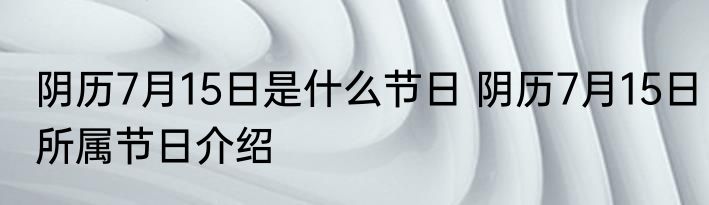 阴历7月15日是什么节日 阴历7月15日所属节日介绍