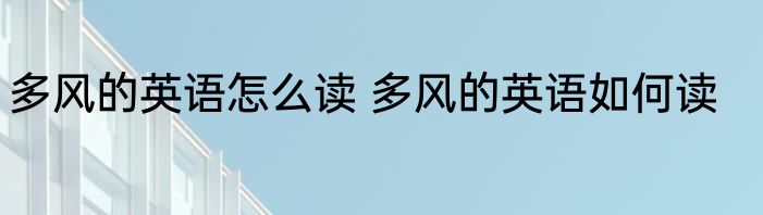 多风的英语怎么读 多风的英语如何读