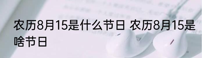 农历8月15是什么节日 农历8月15是啥节日