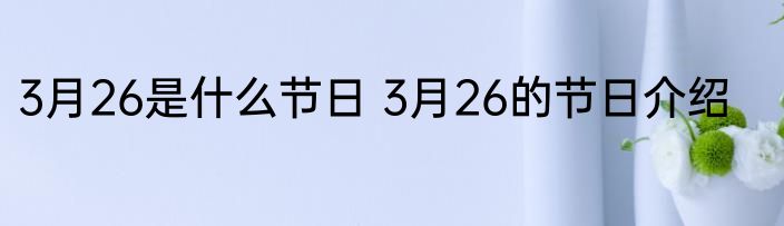 3月26是什么节日 3月26的节日介绍