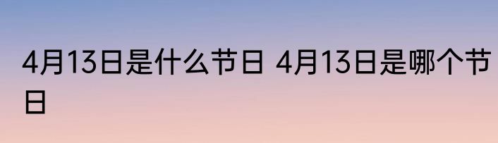 4月13日是什么节日 4月13日是哪个节日