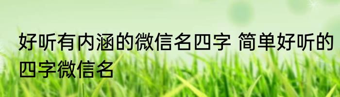 好听有内涵的微信名四字 简单好听的四字微信名