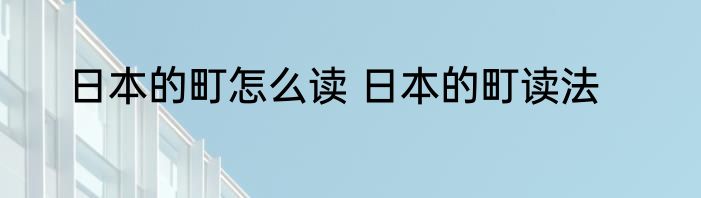 日本的町怎么读 日本的町读法