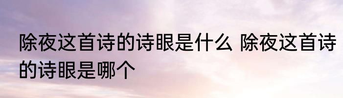 除夜这首诗的诗眼是什么 除夜这首诗的诗眼是哪个