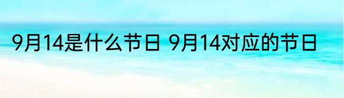 9月14是什么节日 9月14对应的节日