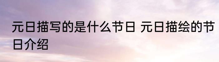 元日描写的是什么节日 元日描绘的节日介绍