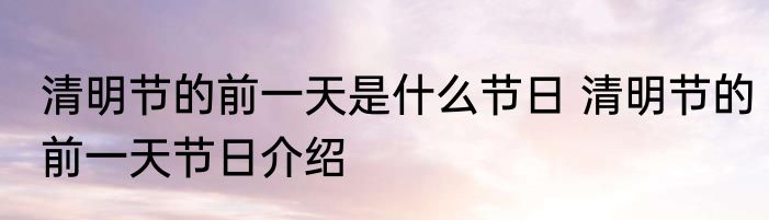 清明节的前一天是什么节日 清明节的前一天节日介绍