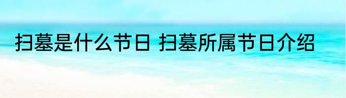 扫墓是什么节日 扫墓所属节日介绍