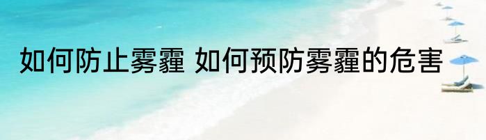如何防止雾霾 如何预防雾霾的危害
