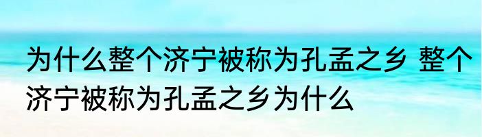 为什么整个济宁被称为孔孟之乡 整个济宁被称为孔孟之乡为什么