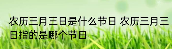 农历三月三日是什么节日 农历三月三日指的是哪个节日