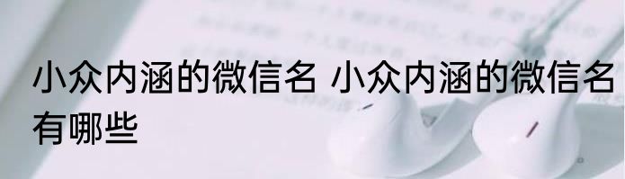 小众内涵的微信名 小众内涵的微信名有哪些