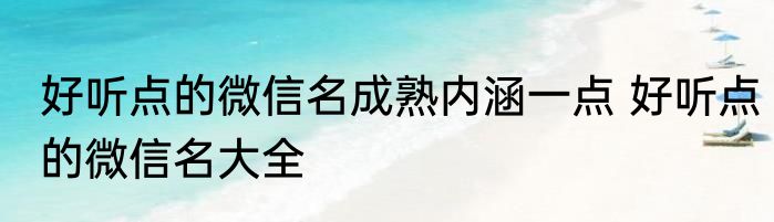 好听点的微信名成熟内涵一点 好听点的微信名大全