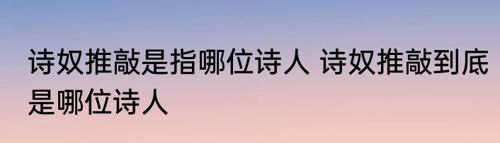 诗奴推敲是指哪位诗人 诗奴推敲到底是哪位诗人