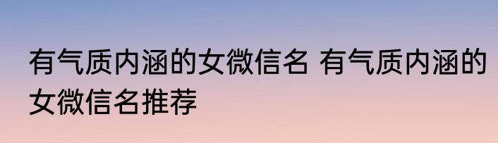 有气质内涵的女微信名 有气质内涵的女微信名推荐