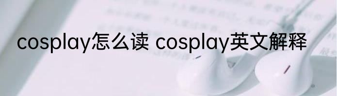 cosplay怎么读 cosplay英文解释