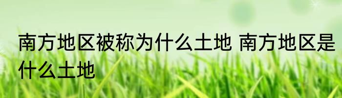 南方地区被称为什么土地 南方地区是什么土地