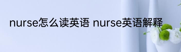 nurse怎么读英语 nurse英语解释