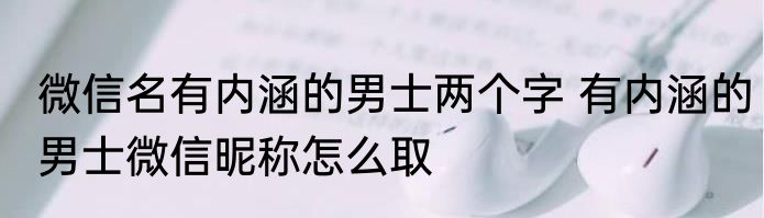 微信名有内涵的男士两个字 有内涵的男士微信昵称怎么取