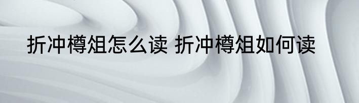折冲樽俎怎么读 折冲樽俎如何读